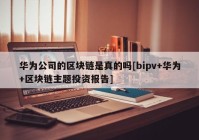 华为公司的区块链是真的吗[bipv+华为+区块链主题投资报告]