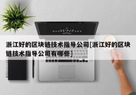 浙江好的区块链技术指导公司[浙江好的区块链技术指导公司有哪些]