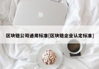 区块链公司通用标准[区块链企业认定标准]